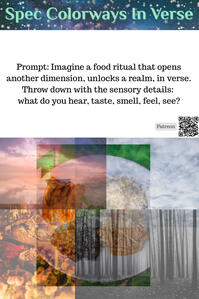 Imagine a food ritual that opens another dimension, unlocks a realm, in verse. Throw down with the sensory details: what do you hear, taste, smell, feel, see?