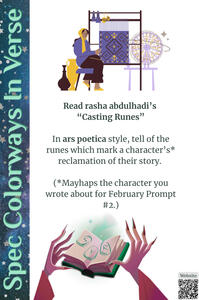 Read rasha abdulhadi's "Casting Runes". In ars poetica style, tell of the runes which mark a character’s* reclamation of their story.  (*Mayhaps the character you wrote about for Feb Prompt #2.)